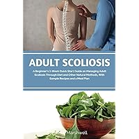 Adult Scoliosis: A Beginner's 2-Week Quick Start Guide on Managing Adult Scoliosis Through Diet and Other Natural Methods, With Sample Recipes and a Meal Plan Adult Scoliosis: A Beginner's 2-Week Quick Start Guide on Managing Adult Scoliosis Through Diet and Other Natural Methods, With Sample Recipes and a Meal Plan Paperback Kindle