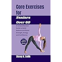 Core Exercises for Seniors Over 60: A Comprehensive Guide to Build Balance and Boost Strength, Energy and Confidence Core Exercises for Seniors Over 60: A Comprehensive Guide to Build Balance and Boost Strength, Energy and Confidence Kindle Paperback