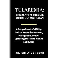 TULAREMIA: THE BEAVERS DISEASE OUTBREAK ON HUMAN: A Comprehensive Self Help Book on Preventive Measures, Management, Ways of Spreading and Risk to Wildlife ... (PERSONAL AND PUBLIC HEALTH BOOK SERIES) TULAREMIA: THE BEAVERS DISEASE OUTBREAK ON HUMAN: A Comprehensive Self Help Book on Preventive Measures, Management, Ways of Spreading and Risk to Wildlife ... (PERSONAL AND PUBLIC HEALTH BOOK SERIES) Kindle Paperback