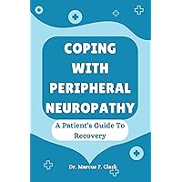 Coping With Peripheral Neuropathy: A Patient's Guide To Recovery Coping With Peripheral Neuropathy: A Patient's Guide To Recovery Kindle Paperback