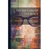 On the Cure of Cataract: With a Practical Summary of the Best Modes of Operating, Continental and British On the Cure of Cataract: With a Practical Summary of the Best Modes of Operating, Continental and British Paperback Hardcover
