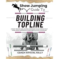 Show Jumping Guide to Building Topline: A 28 Day Training Plan & Workbook to Help Improve Your Horse Riding Jumping Skills Using Simple & Effective ... Step-By-Step Training Plans & Exercises)