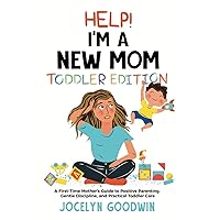 Help I'm A New Mom: Toddler Edition: A First-Time Mother’s Guide to Positive Parenting, Gentle Discipline, and Practical Toddler Care