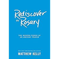 Rediscover the Rosary: The Modern Power of an Ancient Prayer Rediscover the Rosary: The Modern Power of an Ancient Prayer Hardcover Kindle