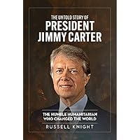 The Untold Story of President Jimmy Carter: The Humble Humanitarian Who Changed the World
