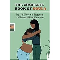 The Complete Book Of Doula: The Role Of Doula In Supporting Childbirth And More About Doula