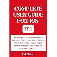 Complete User Guide for IOS 17.1: The Definitive Guide to Leveraging Andvanced Features, Resolving Common Issues & Optimizing your Device's Performance for an Enhanced and Seamless Experience Complete User Guide for IOS 17.1: The Definitive Guide to Leveraging Andvanced Features, Resolving Common Issues & Optimizing your Device's Performance for an Enhanced and Seamless Experience Kindle Paperback