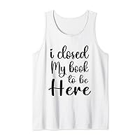 Funny Saying I Closed My Book To Be Here Tank Top