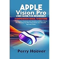 Apple Vision Pro User Guide for Beginners: A Comprehensive Manual to Mastering the Hidden Features and Updates of Apple Vision Pro with Step-by-Step Instructions and Valuable Tips and Tricks Apple Vision Pro User Guide for Beginners: A Comprehensive Manual to Mastering the Hidden Features and Updates of Apple Vision Pro with Step-by-Step Instructions and Valuable Tips and Tricks Kindle Hardcover Paperback