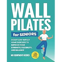 Wall Pilates for Seniors: 31 Easy Low-Impact Home Exercises to Improve Your Strength, Flexibility, and Balance | No Equipment Needed (Senior Fitness Books)