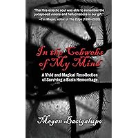 In the Cobwebs of My Mind: A Vivid and Magical Recollection of Surviving a Brain Hemorrhage In the Cobwebs of My Mind: A Vivid and Magical Recollection of Surviving a Brain Hemorrhage Paperback Kindle