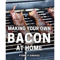 Making Your Own Bacon At Home: The Ultimate Guide to Crafting Flavorful Homemade Bacon: Unleash Your Inner Chef and savor the Art of Charcuterie