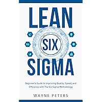 Lean Six Sigma: Beginner’s Guide to Improving Quality, Speed, and Efficiency With the Six Sigma Methodology (Start Your Business)