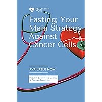 Fasting; Your Main Strategy Against Cancer Cells: Hidden Secrete To Living A Cancer Free Life