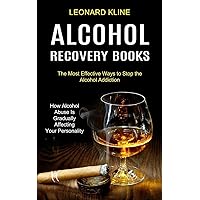Alcohol Recovery Books: How Alcohol Abuse Is Gradually Affecting Your Personality (The Most Effective Ways to Stop the Alcohol Addiction)