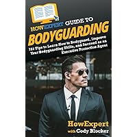 HowExpert Guide to Bodyguarding: 101 Tips to Learn How to Bodyguard, Improve, and Succeed as an Executive Protection Agent