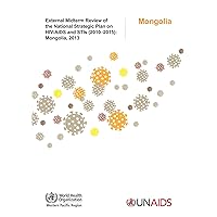 External Midterm Review of the National Strategic Plan on HIV/AIDS and STIs (2010-2015): Mongolia 2013 External Midterm Review of the National Strategic Plan on HIV/AIDS and STIs (2010-2015): Mongolia 2013 Paperback