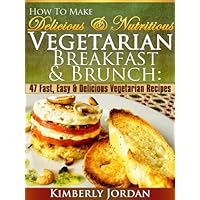 How To Make Delicious & Nutritious Vegetarian Breakfast & Brunch: 47 Fast, Easy & Delicious Vegetarian Recipes How To Make Delicious & Nutritious Vegetarian Breakfast & Brunch: 47 Fast, Easy & Delicious Vegetarian Recipes Kindle