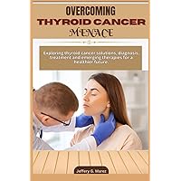 Overcoming Thyroid Cancer Menace: Exploring Thyroid Cancer Solutions Diagnosis, Treatment, and Emerging Therapies for a Healthier Future