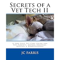 Secrets of a Vet Tech II: A Low Cost Pet Care Guide for Pet Parents, Animal Shelters, Rescues, & Homesteaders Secrets of a Vet Tech II: A Low Cost Pet Care Guide for Pet Parents, Animal Shelters, Rescues, & Homesteaders Paperback