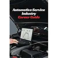 Automotive Service Industry Career Guide: A comprehensive look at the automotive service industry as a career choice