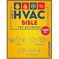 The HVAC Bible For Beginners: The Straightforward Guide for Installing, Maintaining, Repair and Troubleshooting Heating, Ventilation, and Air Conditioning Systems. Practical HVAC Tips & Tricks.