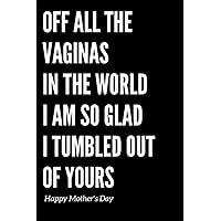 Happy Mother's Day Gift from Son and Daugther Off All The Vaginas in the World I Am So Glad I Tumbled Out Of Yours: Mothers Day Journal Lined Notebook Mum to Be Gifts for Her