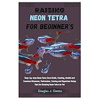 RAISING NEON TETRA FOR BEGINNERS: Step-By-Step Neon Tetra Care Guide, Feeding, Health and Common Diseases, Tankmates, Taming and Aquarium Setup Tips for Keeping Neon Tetra as Pet RAISING NEON TETRA FOR BEGINNERS: Step-By-Step Neon Tetra Care Guide, Feeding, Health and Common Diseases, Tankmates, Taming and Aquarium Setup Tips for Keeping Neon Tetra as Pet Paperback Kindle