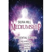 Mediumship: An Essential Guide to Being a Medium, Spirit Channeling and Spiritual Development (Psychic Awakening)