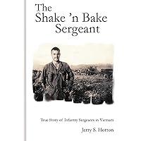 The Shake 'n Bake Sergeant: True Story of Infantry Sergeants in Vietnam The Shake 'n Bake Sergeant: True Story of Infantry Sergeants in Vietnam Paperback Kindle Hardcover