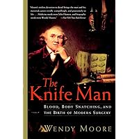 The Knife Man: Blood, Body Snatching, and the Birth of Modern Surgery The Knife Man: Blood, Body Snatching, and the Birth of Modern Surgery Paperback Audible Audiobook Kindle Hardcover