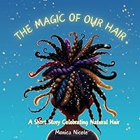The Magic of Our Hair: A short Story Celebrating Natual Hair
