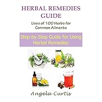 Herbal Remedies Guide: Uses of 100 Herbs for Common Ailments: Step-By-Step Guide for Using Herbal Remedies Herbal Remedies Guide: Uses of 100 Herbs for Common Ailments: Step-By-Step Guide for Using Herbal Remedies Kindle Audible Audiobook Paperback