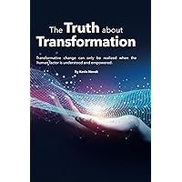 The Truth About Transformation: Transformative change can only be realized when the human factor is understood and empowered. The Truth About Transformation: Transformative change can only be realized when the human factor is understood and empowered. Paperback Kindle Hardcover