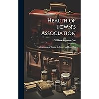 Health of Town's Association: Unhealthiness of Towns, Its Causes and Remedies Health of Town's Association: Unhealthiness of Towns, Its Causes and Remedies Hardcover Kindle Paperback