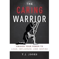 The Caring Warrior: Awaken Your Power To Lead, Influence, and Inspire The Caring Warrior: Awaken Your Power To Lead, Influence, and Inspire Paperback Kindle
