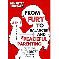From Fury to Balanced and Peaceful Parenting (2 in 1 Bundle): Parenting Breakthroughs for ADHD & Emotional Mastery.
