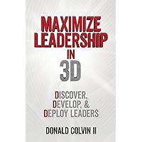 Maximize Leadership In 3D: Discover, Develop, & Deploy Leaders Maximize Leadership In 3D: Discover, Develop, & Deploy Leaders Kindle Paperback