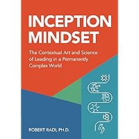 Inception Mindset: The Contextual Art and Science of Leading in a Permanently Complex World Inception Mindset: The Contextual Art and Science of Leading in a Permanently Complex World Paperback Kindle Hardcover