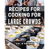 Recipes for Cooking for Large Crowds: Effortless Entertaining: Delicious & Simple Meals for Groups of 10 or More.
