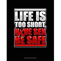 Life Is Too Short, Have Sex Be Safe: Unruled Composition Book