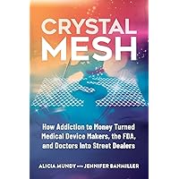 Crystal Mesh: How Addiction to Money Turned Medical Device Makers, the FDA, and Doctors Into Street Dealers Crystal Mesh: How Addiction to Money Turned Medical Device Makers, the FDA, and Doctors Into Street Dealers Paperback
