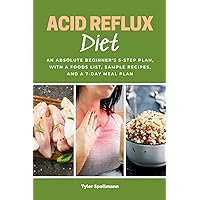 Acid Reflux Diet: An Absolute Beginner's 5-Step Plan, With a Foods List, Sample Recipes, and a 7-Day Meal Plan Acid Reflux Diet: An Absolute Beginner's 5-Step Plan, With a Foods List, Sample Recipes, and a 7-Day Meal Plan Paperback Kindle