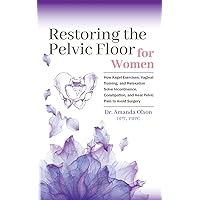 Restoring The Pelvic Floor: How Kegel Exercises, Vaginal Training, And Relaxation, Solve Incontinence, Constipation, And Heal Pelvic Pain To Avoid Surgery Restoring The Pelvic Floor: How Kegel Exercises, Vaginal Training, And Relaxation, Solve Incontinence, Constipation, And Heal Pelvic Pain To Avoid Surgery Paperback Kindle