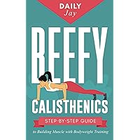 Beefy Calisthenics: Step-by-Step Guide to Building Muscle with Bodyweight Training (Mindful Body Fitness)