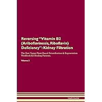 Reversing Vitamin B2 (Ariboflavinosis, Riboflavin) Deficiency: Kidney Filtration The Raw Vegan Plant-Based Detoxification & Regeneration Workbook for Healing Patients. Volume 5