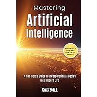 Mastering Artificial Intelligence: A Non-Nerd’s Guide to Incorporating AI Basics into Modern Life (Embracing Artificial Intelligence) Mastering Artificial Intelligence: A Non-Nerd’s Guide to Incorporating AI Basics into Modern Life (Embracing Artificial Intelligence) Kindle Hardcover Paperback