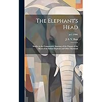 The Elephant's Head: Studies in the Comparative Anatomy of the Organs of the Head of the Indian Elephant and Other Mammals; pt.1 (1908) The Elephant's Head: Studies in the Comparative Anatomy of the Organs of the Head of the Indian Elephant and Other Mammals; pt.1 (1908) Hardcover Paperback