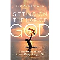 Sitting on the Lap of God: Discover the Father You've Always Longed For Sitting on the Lap of God: Discover the Father You've Always Longed For Paperback Kindle