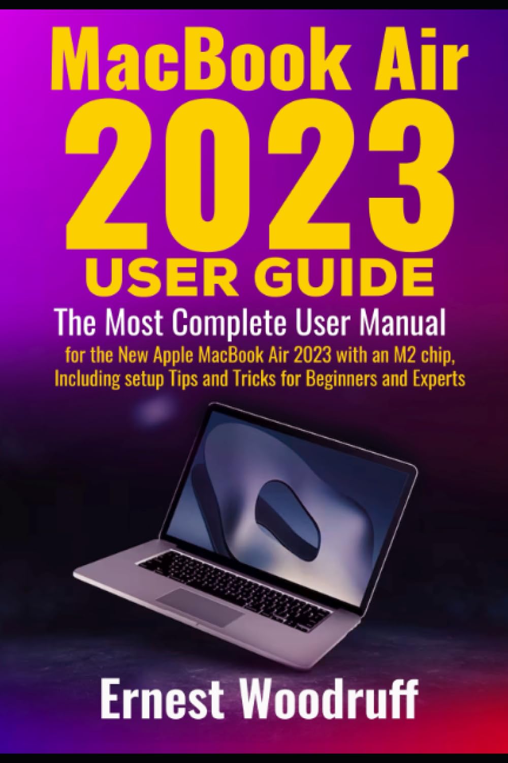 MacBook Air 2023 User Guide: The Most Complete User Manual for the New Apple MacBook Air 2023 with an M2 chip, Including setup Tips and Tricks for Beginners and Experts